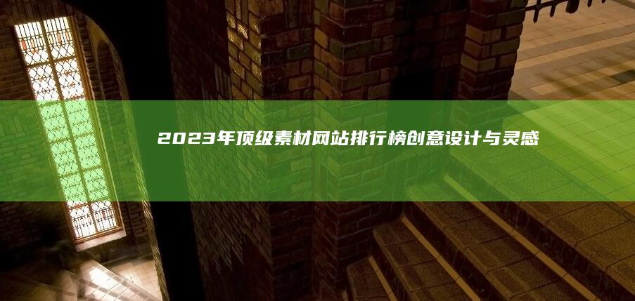 2023年顶级素材网站排行榜：创意设计与灵感源泉